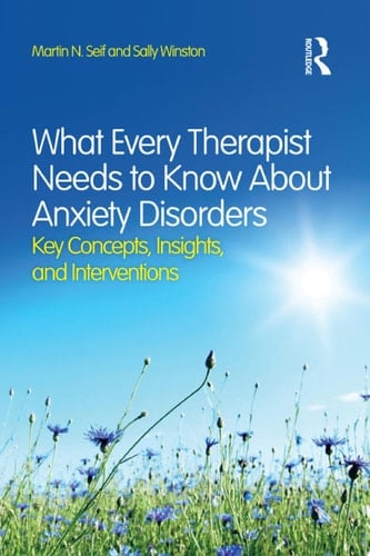 What Every Therapist Needs to Know About Anxiety Disorders Key Concepts, Insights, and Interventions