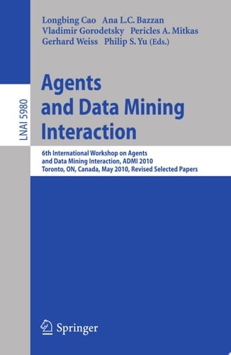 Agents and Data Mining Interaction 6th International Workshop on Agents and Data Mining Interaction, ADMI 2010, Toronto, ON, Canada, May 11, 2010, Revised Selected Papers