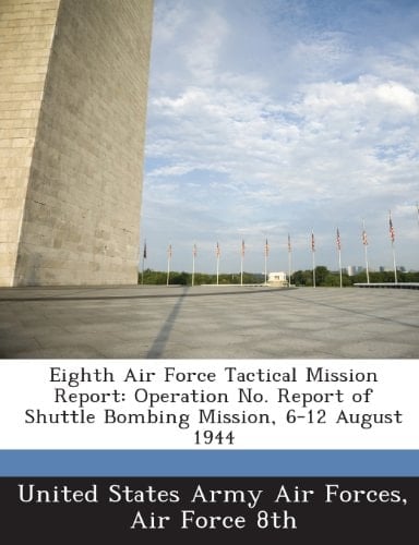 Eighth Air Force Tactical Mission Report: Operation No. Report of Shuttle Bombing Mission, 6-12 August 1944