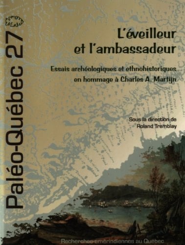 L'éveilleur et l'ambassadeur: Essais archéologiques et ethnohistoriques en hommage à Charles A. Martijn (Paléo-Québec) (French Edition)