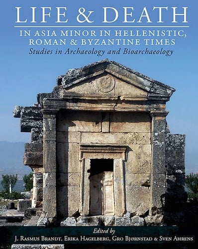 Life and Death in Asia Minor in Hellenistic, Roman, and Byzantine Times Studies in Archaeology and Bioarchaeology
