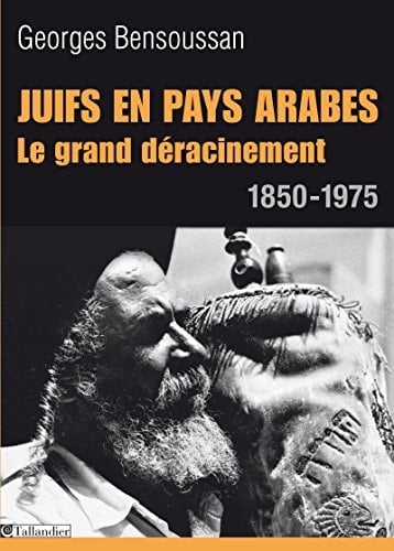 Juifs en pays arabes. Le grand déracinement 1850-1975 Le grand déracinement 1850-1975