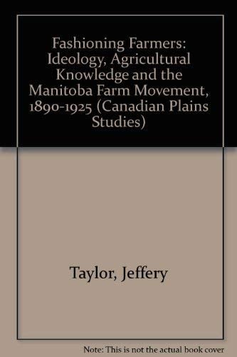 Fashioning Farmers Ideology, Agricultural Knowledge and the Manitoba Farm Movement, 1890-1925
