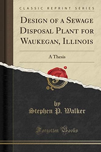 Design of a Sewage Disposal Plant for Waukegan, Illinois A Thesis (Classic Reprint)