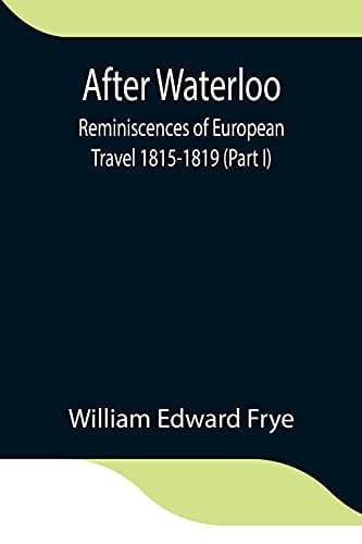 After Waterloo Reminiscences of European Travel 1815-1819 (Part I)