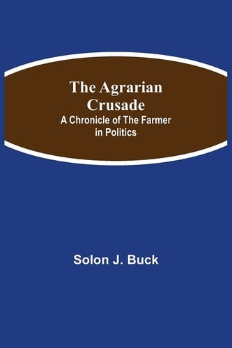 The Agrarian Crusade A Chronicle of the Farmer in Politics