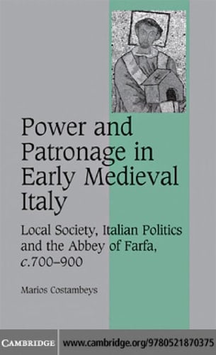 Power and Patronage in Early Medieval Italy Local Society, Italian Politics and the Abbey of Farfa, c.700-900