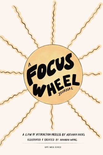 A FOCUS WHEEL JOURNAL: A Law Of Attraction Process by Abraham Hicks, Illustrated & Created by Hannah Wang