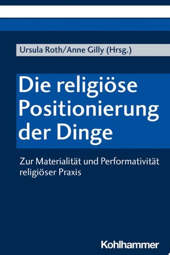 Die religiöse Positionierung der Dinge Zur Materialität und Performativität religiöser Praxis