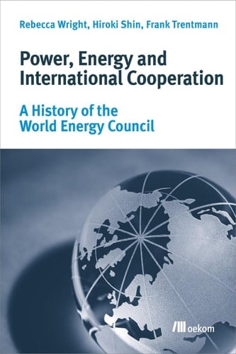 Power, Energy and International Cooperation A History of the World Energy Council