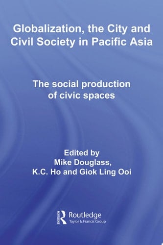 Globalization, the City and Civil Society in Pacific Asia The Social Production of Civic Spaces