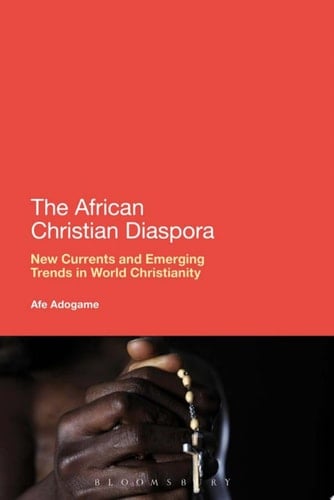 The African Christian Diaspora New Currents and Emerging Trends in World Christianity