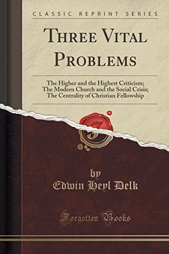 Three Vital Problems The Higher and the Highest Criticism; The Modern Church and the Social Crisis; The Centrality of Christian Fellowship (Classic Reprint)
