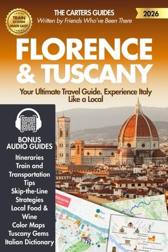 Florence & Tuscany - Your Travel Guide 2026: Best Itineraries, Train and Transportation Tips, Skip-the-Line Strategies, Local Food & Wine, Maps, Must-See Towns and Tuscany Hidden Gems