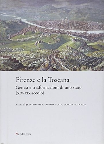 Firenze e la Toscana genesi e trasformazioni di uno stato (XIV-XIX secolo)