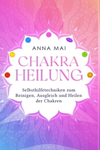 Chakra Heilung Selbsthilfetechniken Zum Reinigen, Ausgleich und Heilen der Chakren
