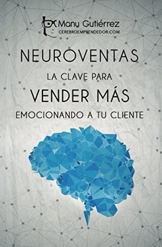 Neuroventas: la Clave para Vender MÁs Emocionando a Tu Cliente Cómo Vender Más Empleando Estrategias de Neuroventas