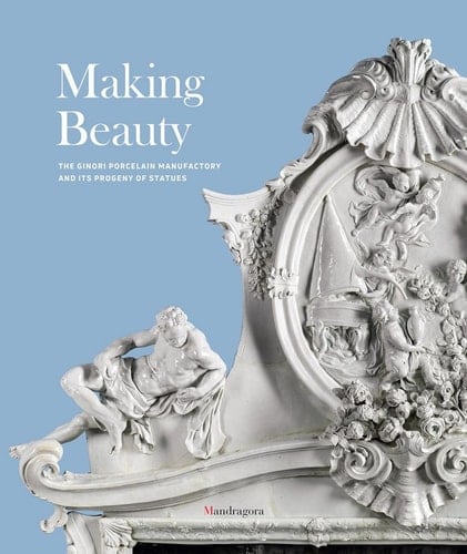 Making Beauty The Ginori Porcelain Manufactory and Its Progeny of Statues