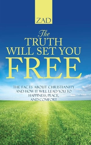 The Truth Will Set You Free The Facts about Christianity and How It Will Lead You to Happiness, Peace, and Comfort