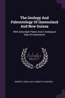 The Geology And Paleontology Of Queensland And New Guinea With Sixty-eight Plates And A Geological Map Of Queensland