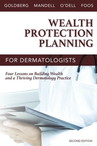 Wealth Protection Planning for Dermatologists Second Edition: Four Lessons on Building Wealth and a Thriving Dermatology Practice
