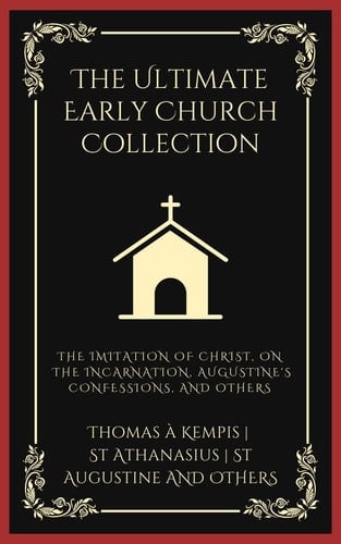 The Ultimate Early Church Collection The Imitation of Christ, On the Incarnation, Augustine's Confessions, and Others (Grapevine Press)