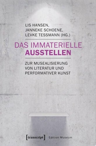 Das Immaterielle ausstellen Zur Musealisierung von Literatur und performativer Kunst