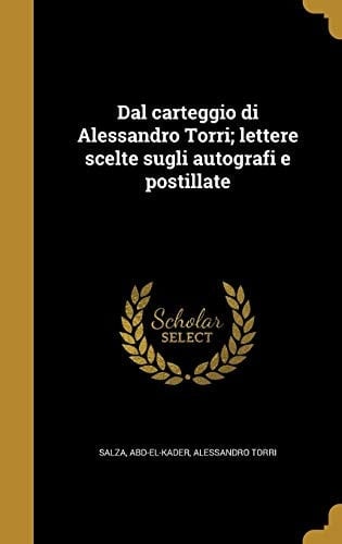Dal carteggio di Alessandro Torri; lettere scelte sugli autografi e postillate