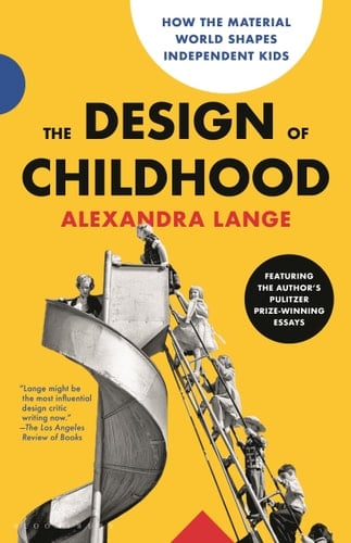 The Design of Childhood How the Material World Shapes Independent Kids—Featuring the Author's Pulitzer Prize-Winning Essays