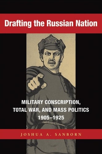 Drafting the Russian Nation Military Conscription, Total War, and Mass Politics, 1905-1925
