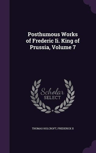 Posthumous Works of Frederic Ii. King of Prussia, Volume 7