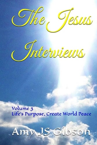 The Jesus Interviews: Volume 3 Life's Purpose, Create World Peace (The Jesus Interviews World Peace Revelations)