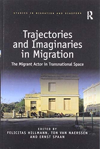 Trajectories and Imaginaries in Migration The Migrant Actor in Transnational Space