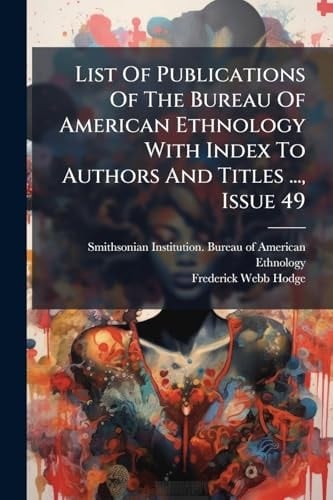 List of Publications of the Bureau of American Ethnology with Index to Authors and Titles ... , Issue 49
