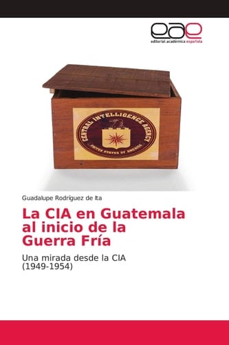 La CIA en Guatemala al inicio de la Guerra Fría: Una mirada desde la CIA (1949-1954) (Spanish Edition)
