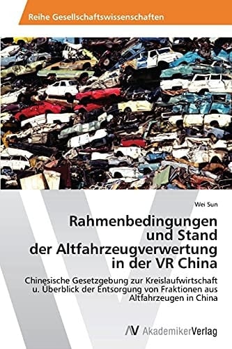 Rahmenbedingungen und Stand der Altfahrzeugverwertung in der VR China: Chinesische Gesetzgebung zur Kreislaufwirtschaft u. Überblick der Entsorgung ... aus Altfahrzeugen in China (German Edition)