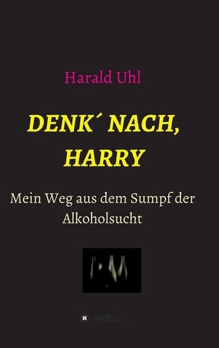 Denk ́ nach, Harry Mein Weg aus dem Sumpf der Alkoholsucht