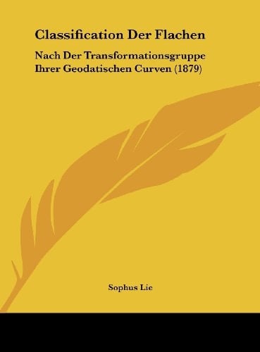Classification Der Flachen: Nach Der Transformationsgruppe Ihrer Geodatischen Curven (1879) (German Edition)