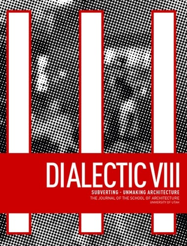Dialectic VIII Subverting - Unmaking Architecture