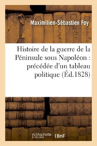 Histoire de la Guerre de la Péninsule Sous Napoléon: Précédée d'Un Tableau Politique Et Militaire Des Puissances Belligérantes. Edition 3