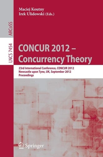 CONCUR 2012- Concurrency Theory 23rd International Conference, CONCUR 2012, Newcastle upon Tyne, September 4-7, 2012. Proceedings