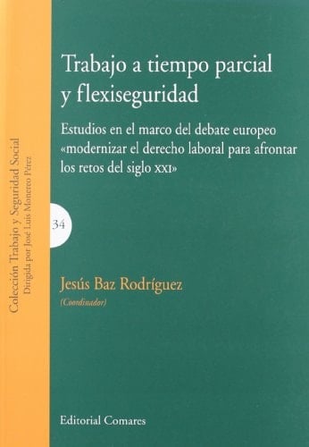 Trabajo a tiempo parcial y flexiseguridad estudios en el marco del debate europeo modernizar el derecho laboral para afrontar los retos del siglo XXI