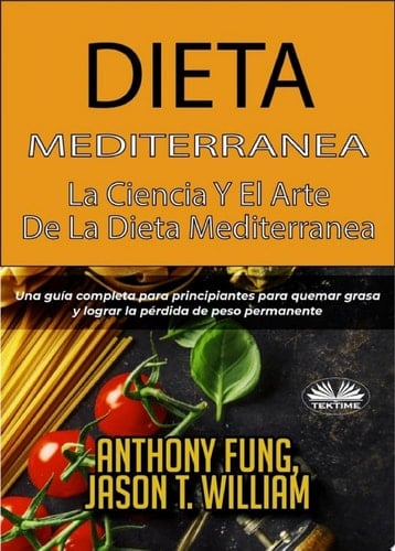 Dieta mediterránea - la ciencia y el arte de la dieta mediterránea Una guía completa para principiantes para quemar grasa y lograr la pérdida de peso permanente