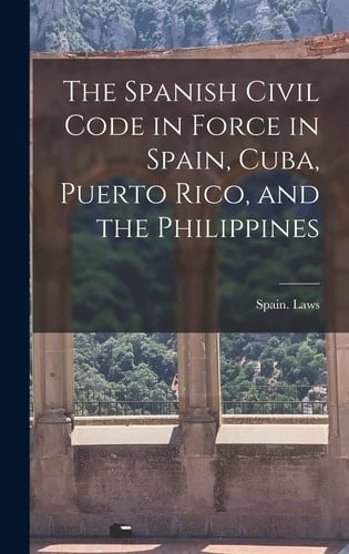 The Spanish Civil Code in Force in Spain, Cuba, Puerto Rico, and the Philippines