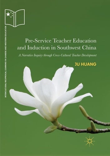 Pre-Service Teacher Education and Induction in Southwest China A Narrative Inquiry through Cross-Cultural Teacher Development