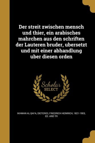 Der streit zwischen mensch und thier, ein arabisches mährchen aus den schriften der Lauteren brüder, übersetzt und mit einer abhandlung über diesen orden