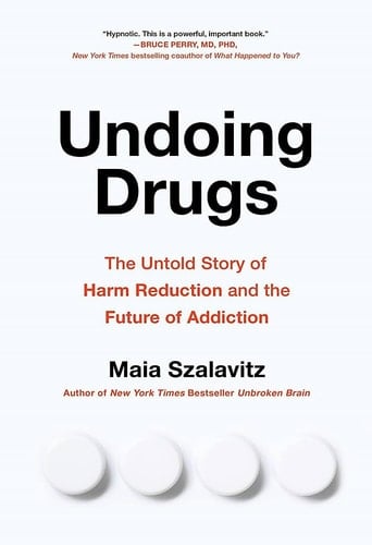 Undoing Drugs How Harm Reduction Is Changing the Future of Drugs and Addiction
