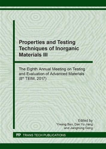 Properties and Testing Techniques of Inorganic Materials III The Eighth Annual Meeting on Testing and Evaluation of Advanced Materials (8th TEIM, 2017) : Selected, Peer Reviewed Papers from the 8th Annual Meeting on Testing and Evaluation of Advanced Materials, July 19-21, 2017, Kunming, China