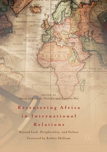 Recentering Africa in International Relations Beyond Lack, Peripherality, and Failure