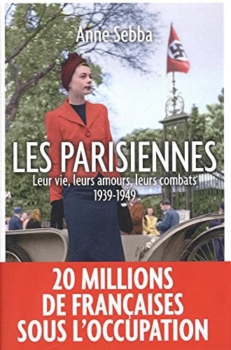Les Parisiennes Leur vie, leurs amours, leurs combats - 1939-1949